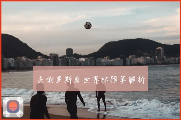 去俄罗斯看世界杯预算解析