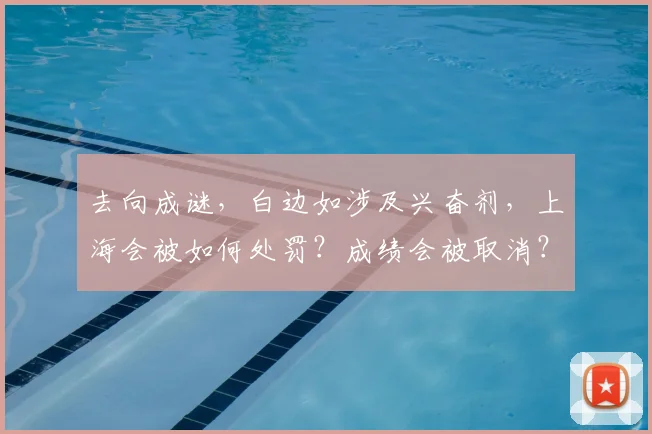 去向成谜，白边如涉及兴奋剂，上海会被如何处罚？成绩会被取消？