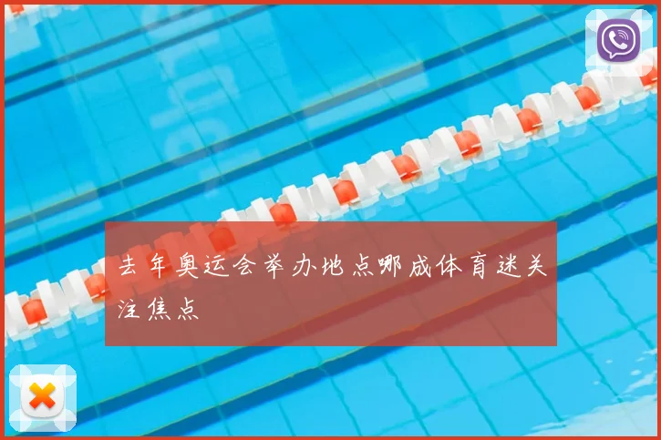 去年奥运会举办地点哪成体育迷关注焦点