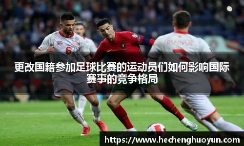 更改国籍参加足球比赛的运动员们如何影响国际赛事的竞争格局