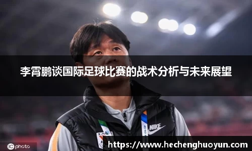 李霄鹏谈国际足球比赛的战术分析与未来展望