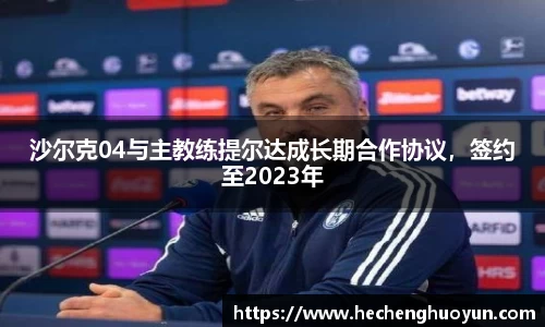 沙尔克04与主教练提尔达成长期合作协议，签约至2023年