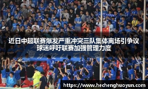近日中超联赛爆发严重冲突三队集体离场引争议球迷呼吁联赛加强管理力度