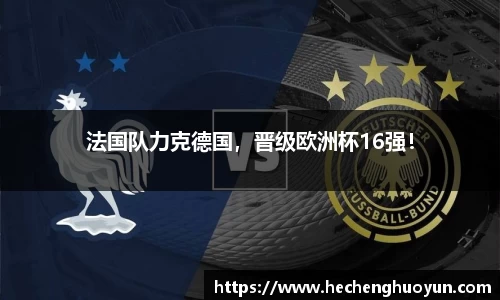 法国队力克德国，晋级欧洲杯16强！