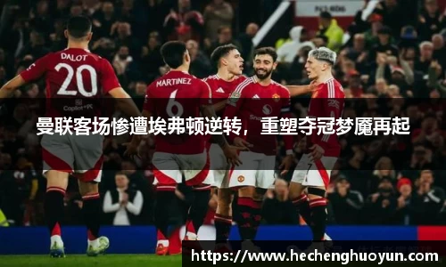 曼联客场惨遭埃弗顿逆转，重塑夺冠梦魇再起
