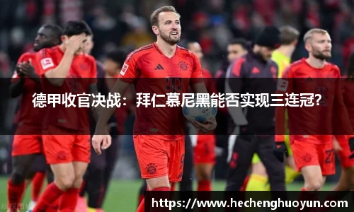 德甲收官决战：拜仁慕尼黑能否实现三连冠？