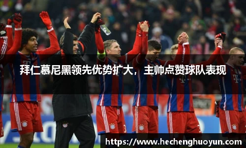 拜仁慕尼黑领先优势扩大，主帅点赞球队表现