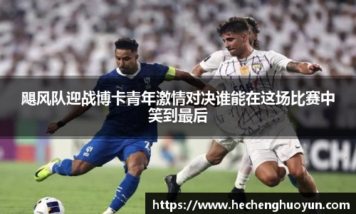飓风队迎战博卡青年激情对决谁能在这场比赛中笑到最后