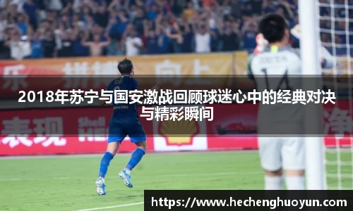 2018年苏宁与国安激战回顾球迷心中的经典对决与精彩瞬间