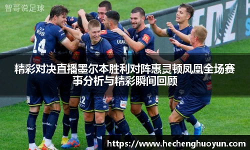 精彩对决直播墨尔本胜利对阵惠灵顿凤凰全场赛事分析与精彩瞬间回顾