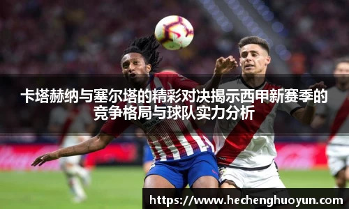 卡塔赫纳与塞尔塔的精彩对决揭示西甲新赛季的竞争格局与球队实力分析