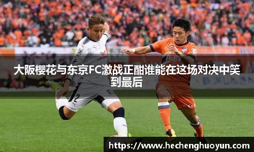 大阪樱花与东京FC激战正酣谁能在这场对决中笑到最后