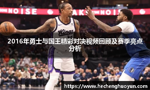 2016年勇士与国王精彩对决视频回顾及赛季亮点分析