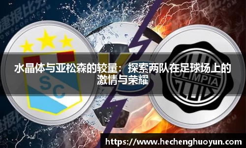 水晶体与亚松森的较量：探索两队在足球场上的激情与荣耀