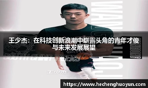 王少杰：在科技创新浪潮中崭露头角的青年才俊与未来发展展望