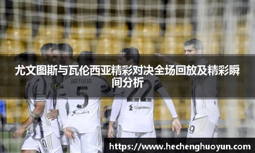 尤文图斯与瓦伦西亚精彩对决全场回放及精彩瞬间分析