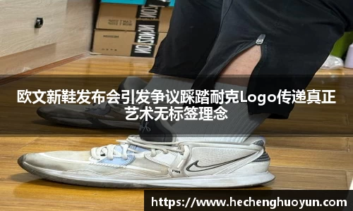 欧文新鞋发布会引发争议踩踏耐克Logo传递真正艺术无标签理念
