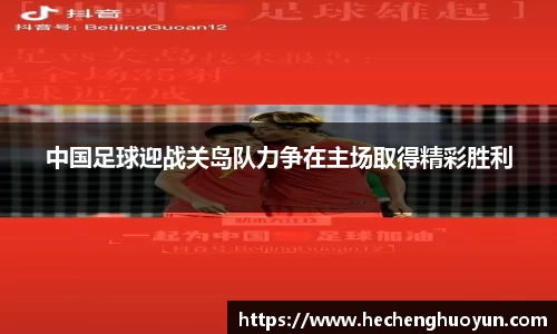 中国足球迎战关岛队力争在主场取得精彩胜利