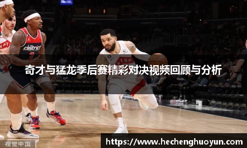 奇才与猛龙季后赛精彩对决视频回顾与分析
