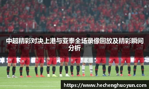 中超精彩对决上港与亚泰全场录像回放及精彩瞬间分析