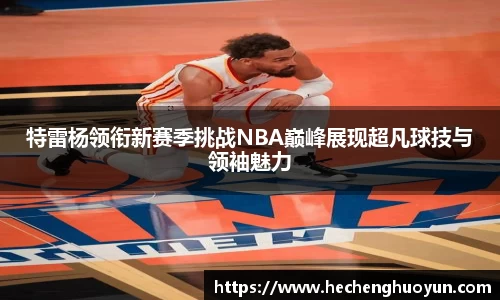 特雷杨领衔新赛季挑战NBA巅峰展现超凡球技与领袖魅力