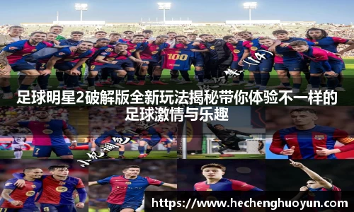 足球明星2破解版全新玩法揭秘带你体验不一样的足球激情与乐趣