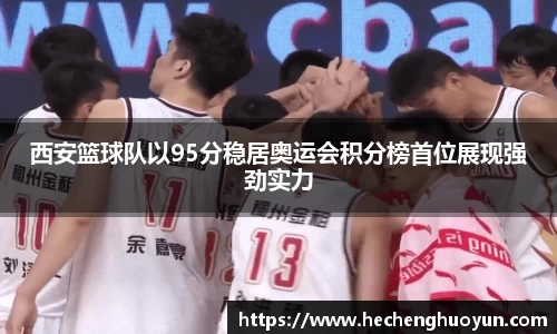 西安篮球队以95分稳居奥运会积分榜首位展现强劲实力